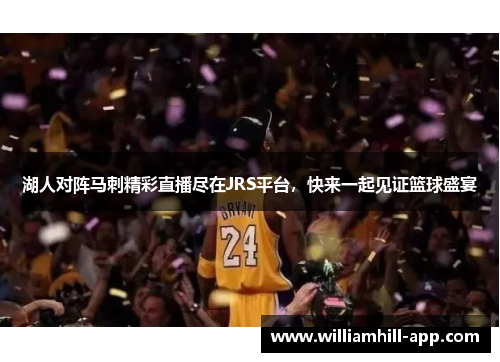 湖人对阵马刺精彩直播尽在JRS平台，快来一起见证篮球盛宴